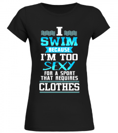 I Swim Because I'm Too Sexy For Sport That Requires Clothes