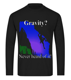 Gravity? Never Heard of it, Funny Rock climbing Gift T Shirt