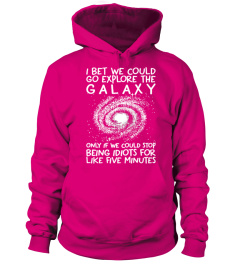 I BET WE COULD GO EXPLORE THE GALAXY ONLY IF WE COULD STOP BEING IDIOTS FOR LIKE FIVE MINUTES