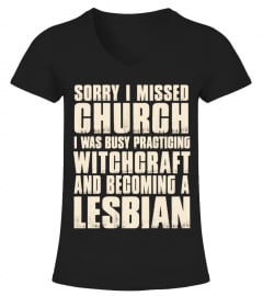 SORRY I MISSED CHURCH I WAS BUSY PRACTICING WITCHCRAFT AND BECOMING A LESBIAN T-SHIRT