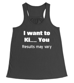 I Want To Ki   You Results May Vary