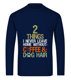 2 Things I Never Leave Home Coffee And Dog Hair T-Shirt