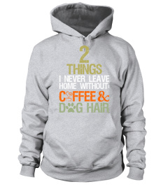 2 Things I Never Leave Home Coffee And Dog Hair T-Shirt