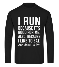 I Run Because I Like To Eat And Drink A Lot