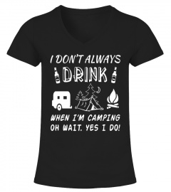 I Don't Always Drink When I'm Camping Oh Wait Yes I Do