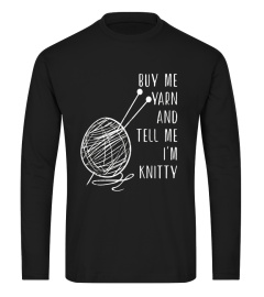 Buy Me Yarn and Tell Me I'm Knitty - Knitting Pun T-Shirt