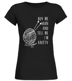 Buy Me Yarn and Tell Me I'm Knitty - Knitting Pun T-Shirt