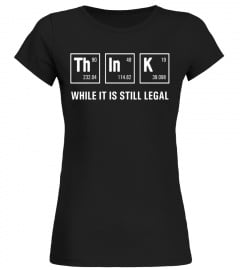Funny Science Shirt Think While it's Still Legal T-Shirt New - Limited Edition