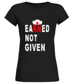 Earned not given Nurse Shirt