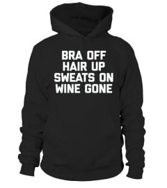  Bra Off  Hair Up  Sweats On  Wine Gone T shirt Funny Saying