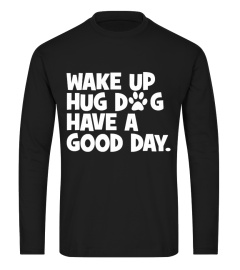 WAKE UP HUG DOG HAVE A GOOD DAY