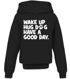 WAKE UP HUG DOG HAVE A GOOD DAY