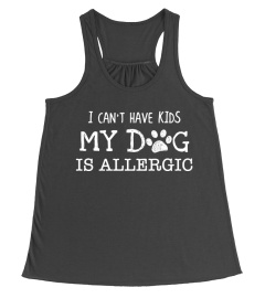 I CAN'T HAVE KIDS MY DOGS IS ALLERGIC