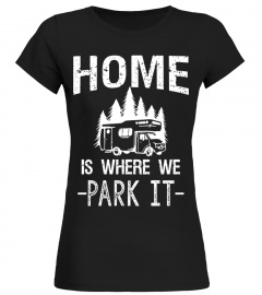 Home Is Where We Park It Camping T Shirt - Limited Edition