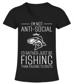 I'm Not Anti-Social I'd Rather Just Be Fishing Than Talking To Idiots