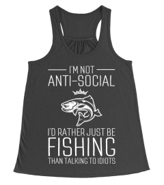 I'm Not Anti-Social I'd Rather Just Be Fishing Than Talking To Idiots