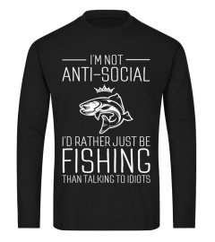 I'm Not Anti-Social I'd Rather Just Be Fishing Than Talking To Idiots