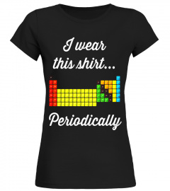I Wear This Shirt Periodically - Periodic Table T-shirt - Limited Edition