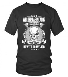Welder Fabricator T shirt , I am a Welder Fabricator to avoid injury Don't tell me how to do my job