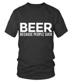 BEER BECAUSE PEOPLE SUCK T SHIRT