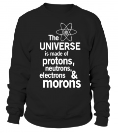 Universe is made of protons neutrons electrons morons shirt - Limited Edition