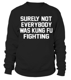 SURELY NOT EVERYBODY WAS KUNG FU FIGHTING