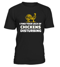 YOUR LACK OF CHICKENS DISTURBING T-SHIRT