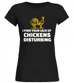 YOUR LACK OF CHICKENS DISTURBING T-SHIRT