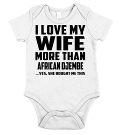 I Love My Wife More Than African Djembe...Yes, She Bought Me This