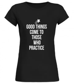 Good Things Come to Those Who Practice Coach T Shirt
