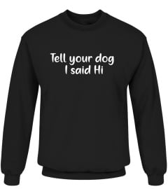 Tell your dog I said Hi funny T-SHIRT