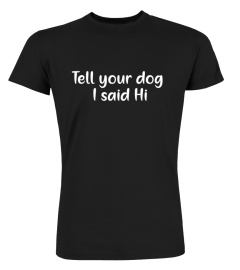 Tell your dog I said Hi funny T-SHIRT