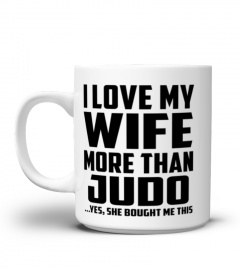 I Love My Wife More Than Judo...Yes, She Bought Me This - Coffee Mug