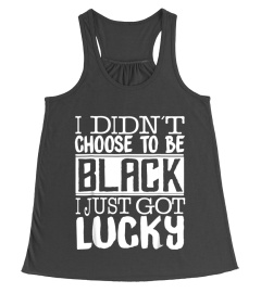 I Didn't Choose To Be Black I Just Got Lucky T-shirt