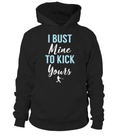 I BUST MINE TO KICK YOURS - SOFTBALL