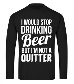 I WOULD STOP DRINKING BEER