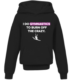 I DO GYMNASTICS TO BURN OFF THE CRAZY