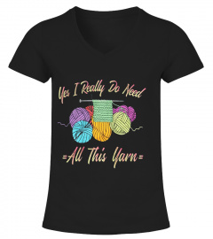 Yes I Really Do Need All This Yarn - Funny Knitting T-Shirt