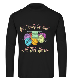 Yes I Really Do Need All This Yarn - Funny Knitting T-Shirt