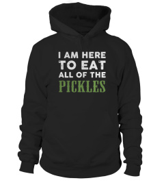 I am here to eat all of the pickles