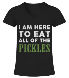 I am here to eat all of the pickles