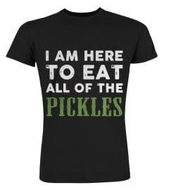 I am here to eat all of the pickles