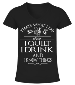 Thats what I do I Quilt I Drink And I Know Things - Limited Edition