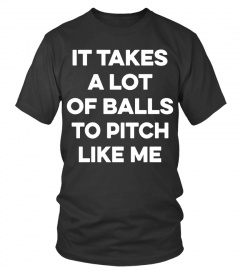 I TAKES A LOT OF BALLS TO PITCH LIKE ME