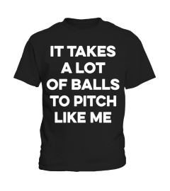 I TAKES A LOT OF BALLS TO PITCH LIKE ME