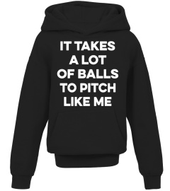 I TAKES A LOT OF BALLS TO PITCH LIKE ME