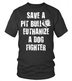 Save a pit bull euthanize a dog fighter shirt