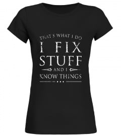 I Fix Stuff and I Know Things Shirt, Funny Sarcastic Gift
