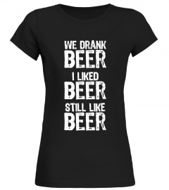 I Liked Beer Still Like Beer Funny Shirt