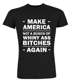 Make America Not A Bunch Of Whiny Shirt